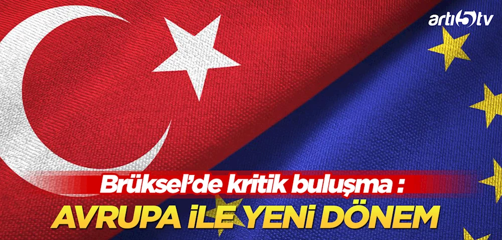 Avrupa İle Yeni Dönem: Türkiye ve AB Arasında Stratejik Görüşmeler Başlıyor